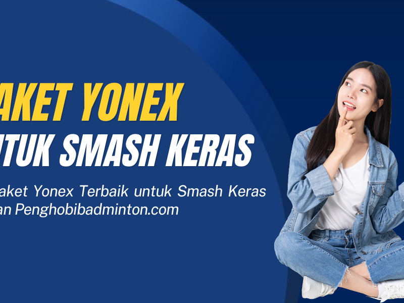 Raket Yonex Terbaik untuk Smash Keras
